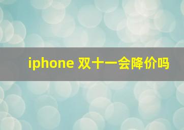 iphone 双十一会降价吗